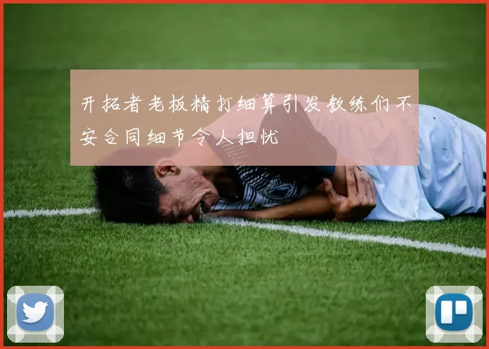 开拓者老板精打细算引发教练们不安合同细节令人担忧