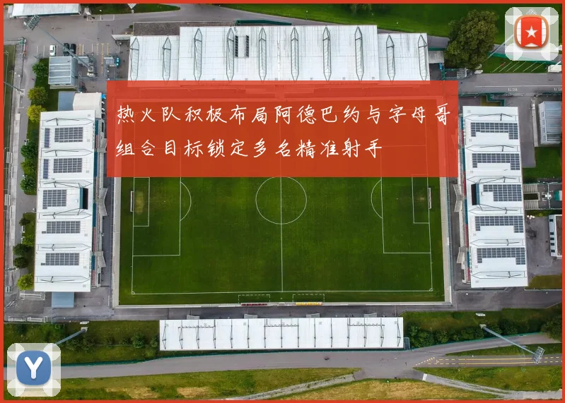 热火队积极布局阿德巴约与字母哥组合目标锁定多名精准射手