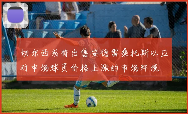 切尔西或将出售安德雷桑托斯以应对中场球员价格上涨的市场环境