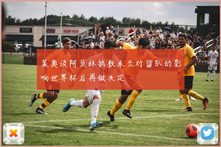 莱奥谈阿莫林执教米兰对留队的影响世界杯后再做决定