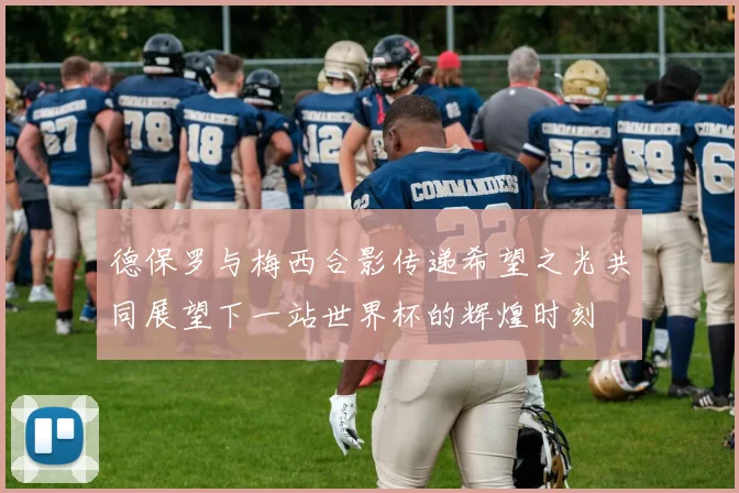 德保罗与梅西合影传递希望之光共同展望下一站世界杯的辉煌时刻