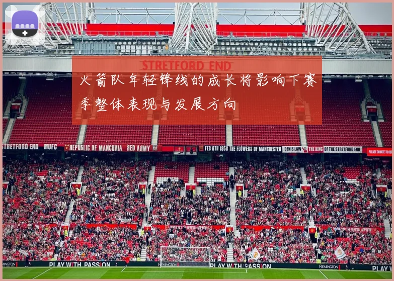 火箭队年轻锋线的成长将影响下赛季整体表现与发展方向